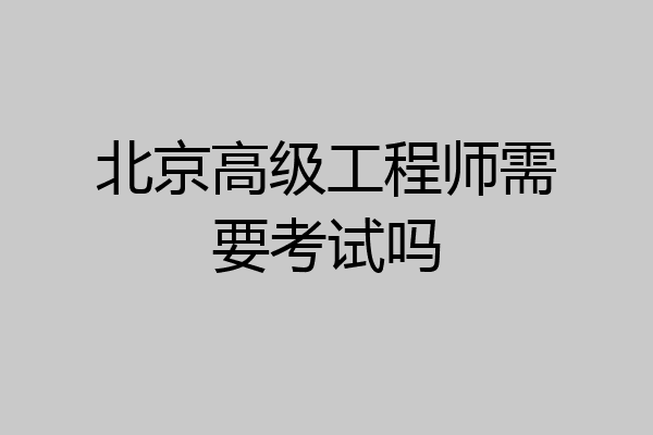 北京高级工程师需要考试吗