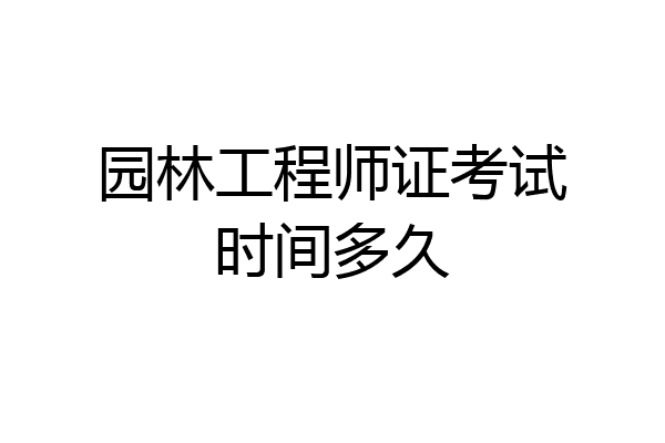 园林工程师证考试时间多久