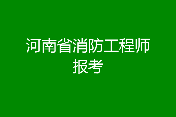 河南省消防工程师报考