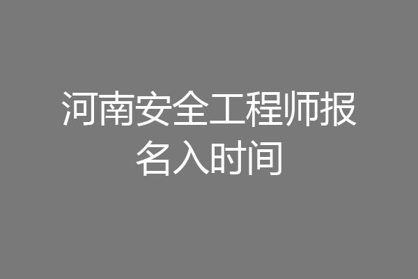 河南安全工程师报名入时间