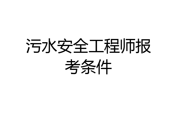 污水安全工程师报考条件