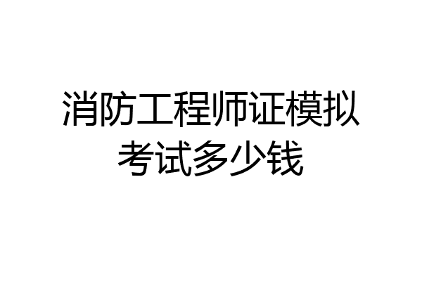 消防工程师证模拟考试多少钱