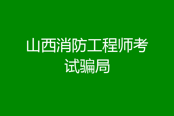 山西消防工程师考试骗局