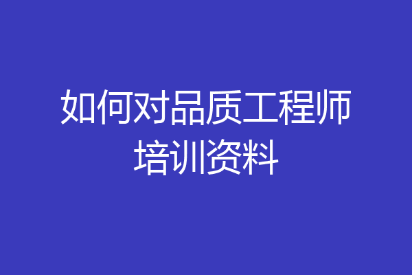 如何对品质工程师培训资料