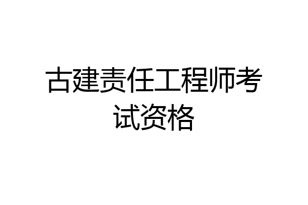 古建责任工程师考试资格