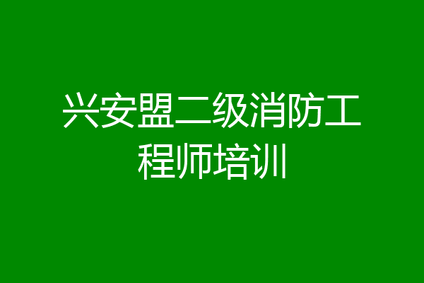 兴安盟二级消防工程师培训