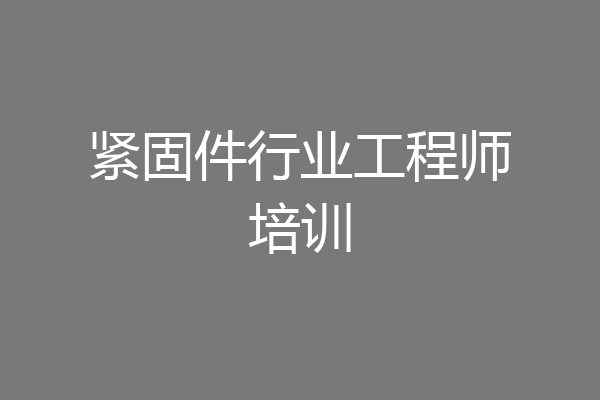 紧固件行业工程师培训