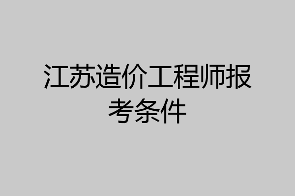 江苏造价工程师报考条件