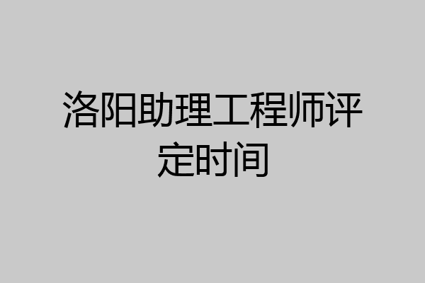 洛阳助理工程师评定时间