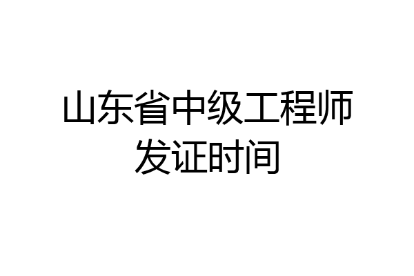 山东省中级工程师发证时间