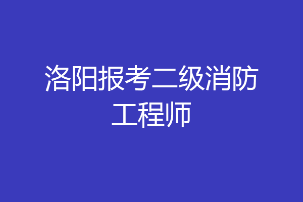 洛阳报考二级消防工程师