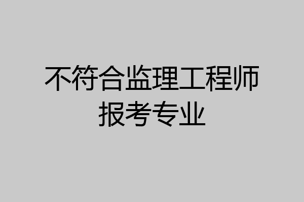 不符合监理工程师报考专业