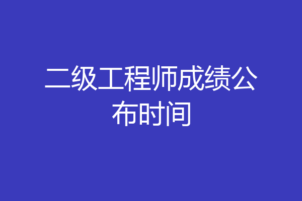 二级工程师成绩公布时间