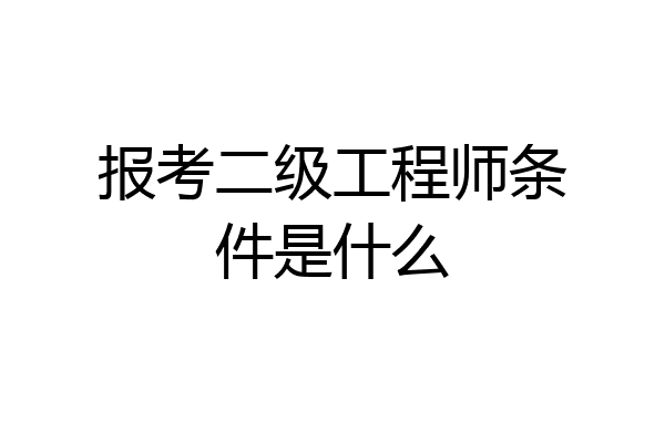 报考二级工程师条件是什么