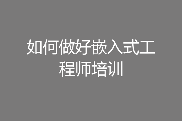 如何做好嵌入式工程师培训