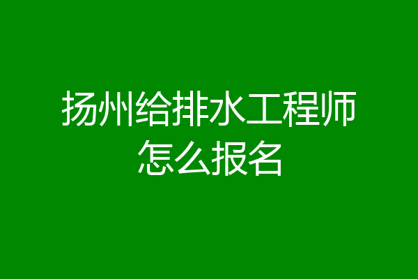 扬州给排水工程师怎么报名