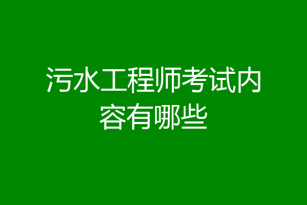 污水工程师考试内容有哪些