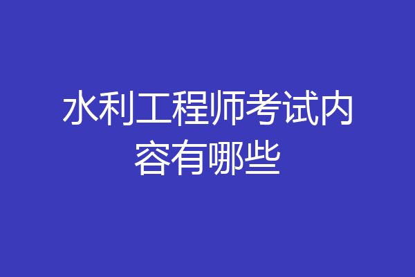 水利工程师考试内容有哪些