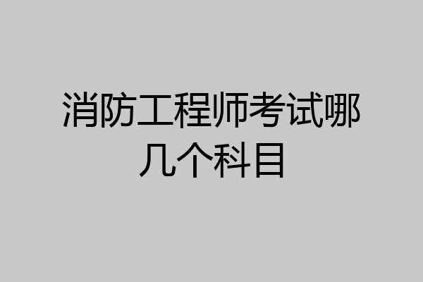 消防工程师考试哪几个科目