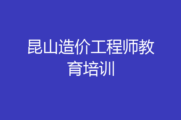 昆山造价工程师教育培训