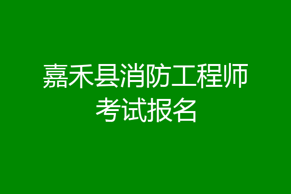 嘉禾县消防工程师考试报名