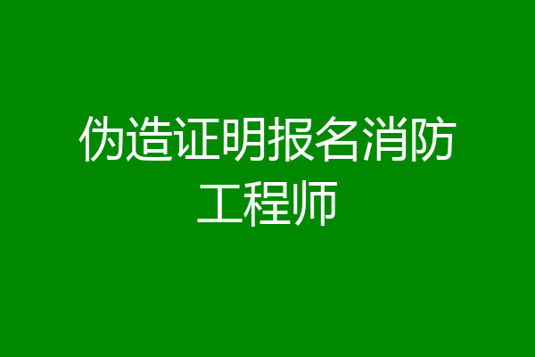 伪造证明报名消防工程师