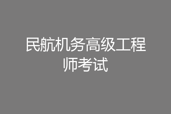 民航机务高级工程师考试