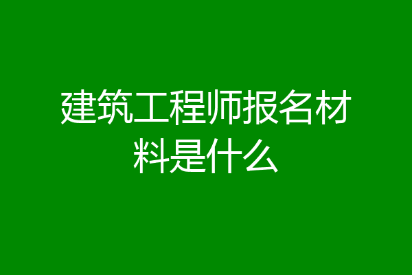 建筑工程师报名材料是什么