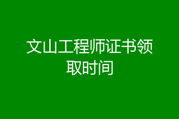 文山工程师证书领取时间