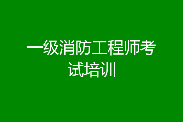 一级消防工程师考试培训