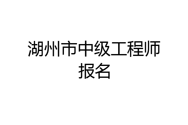 湖州市中级工程师报名