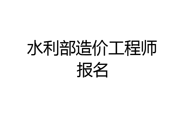 水利部造价工程师报名
