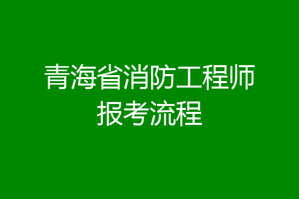 青海省消防工程师报考流程