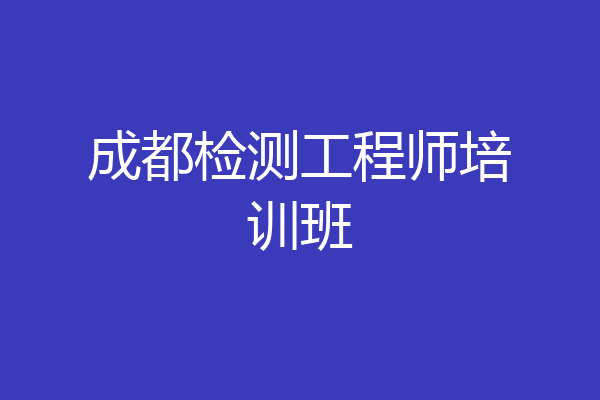 成都检测工程师培训班