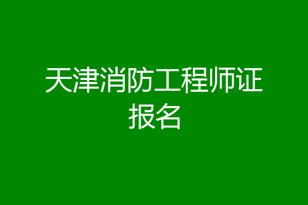 天津消防工程师证报名