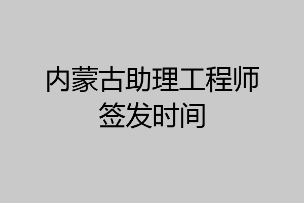 内蒙古助理工程师签发时间