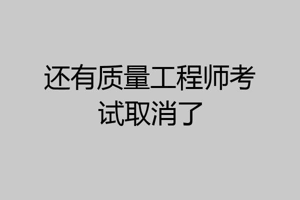还有质量工程师考试取消了