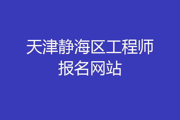 天津静海区工程师报名网站