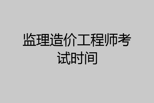 监理造价工程师考试时间