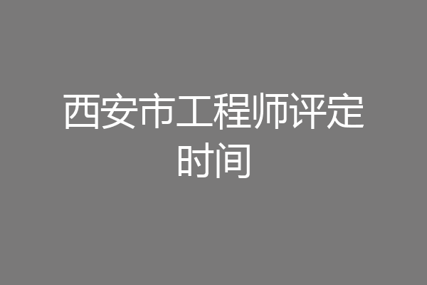 西安市工程师评定时间
