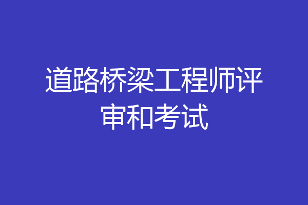 道路桥梁工程师评审和考试
