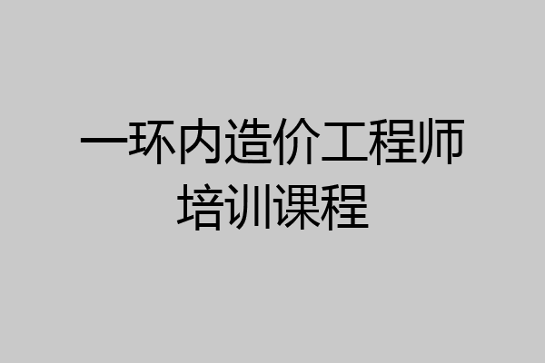 一环内造价工程师培训课程