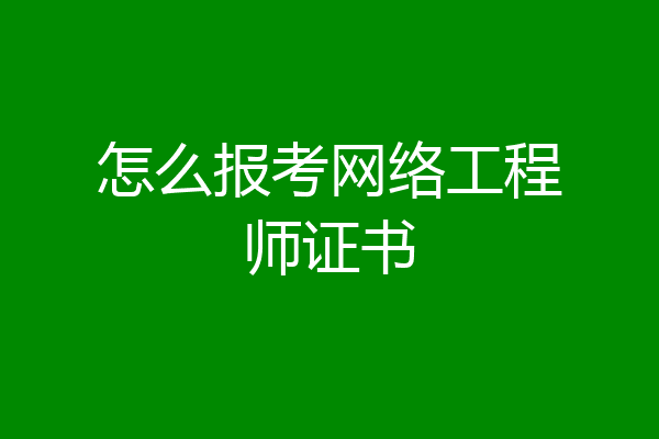 怎么报考网络工程师证书
