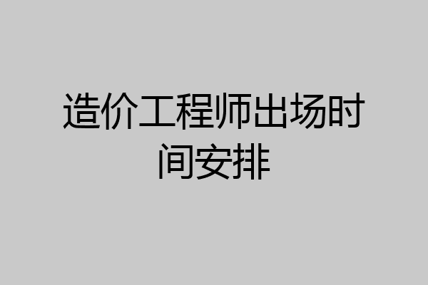 造价工程师出场时间安排