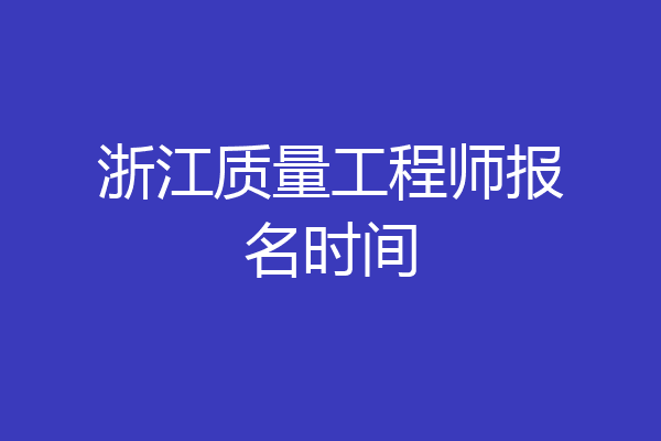 浙江质量工程师报名时间
