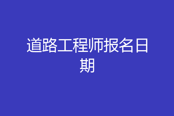道路工程师报名日期