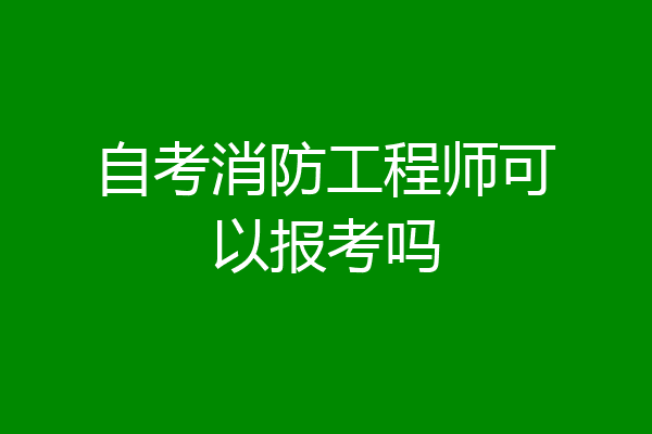 自考消防工程师可以报考吗