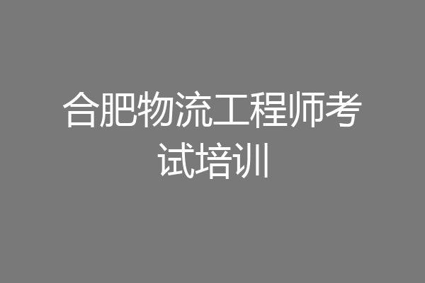 合肥物流工程师考试培训