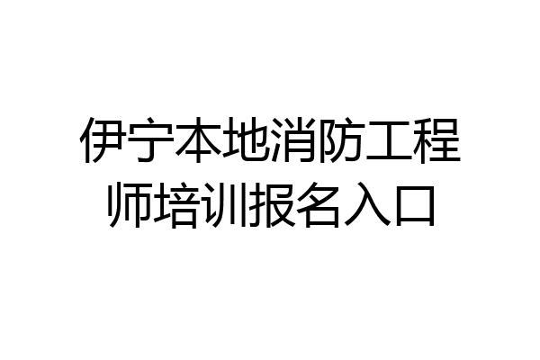 伊宁本地消防工程师培训报名入口