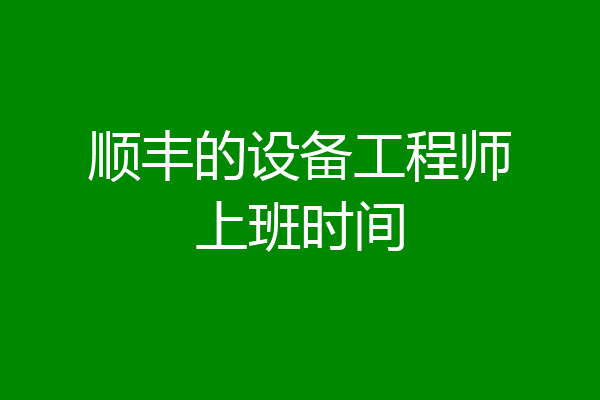 顺丰的设备工程师上班时间
